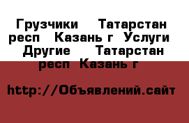 Грузчики  - Татарстан респ., Казань г. Услуги » Другие   . Татарстан респ.,Казань г.